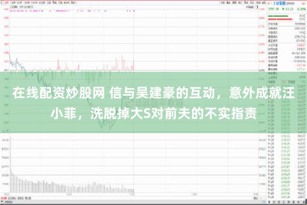 在线配资炒股网 信与吴建豪的互动，意外成就汪小菲，洗脱掉大S对前夫的不实指责