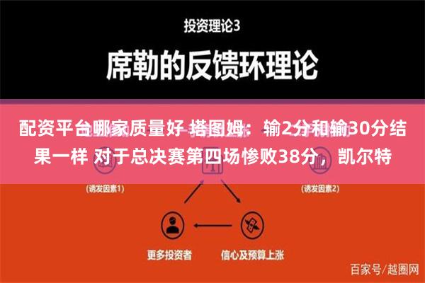 配资平台哪家质量好 塔图姆：输2分和输30分结果一样 对于总决赛第四场惨败38分，凯尔特