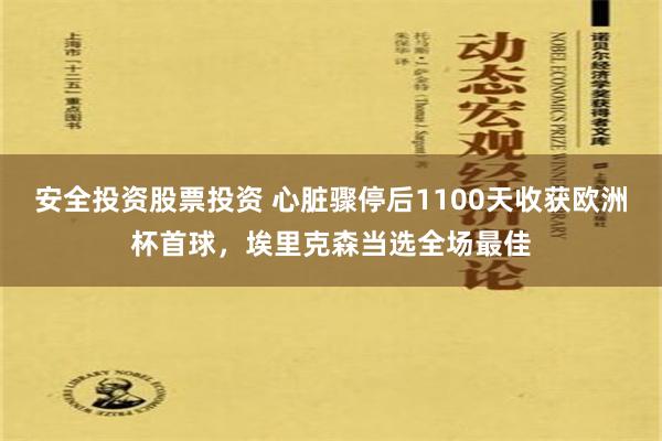 安全投资股票投资 心脏骤停后1100天收获欧洲杯首球，埃里克森当选全场最佳