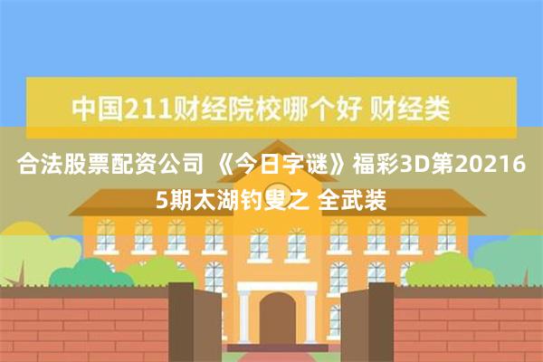 合法股票配资公司 《今日字谜》福彩3D第202165期太湖钓叟之 全武装