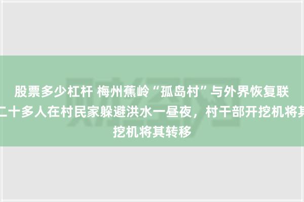 股票多少杠杆 梅州蕉岭“孤岛村”与外界恢复联系，二十多人在村民家躲避洪水一昼夜，村干部开挖机将其转移