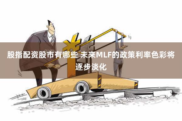 股指配资股市有哪些 未来MLF的政策利率色彩将逐步淡化