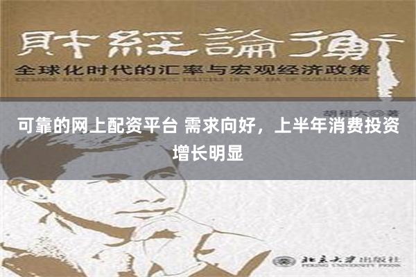 可靠的网上配资平台 需求向好，上半年消费投资增长明显