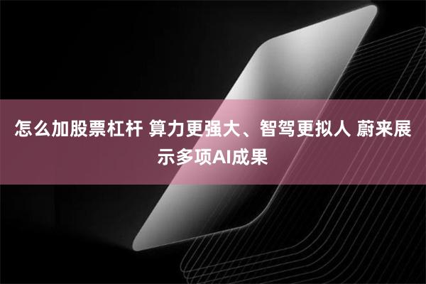 怎么加股票杠杆 算力更强大、智驾更拟人 蔚来展示多项AI成果