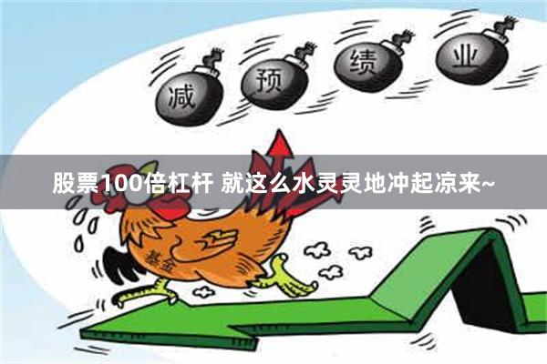 股票100倍杠杆 就这么水灵灵地冲起凉来~