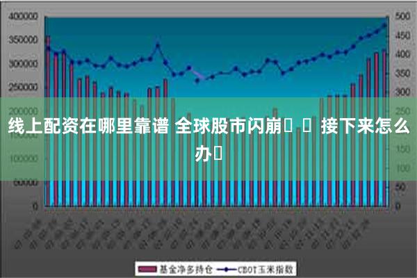 线上配资在哪里靠谱 全球股市闪崩❗️接下来怎么办❓