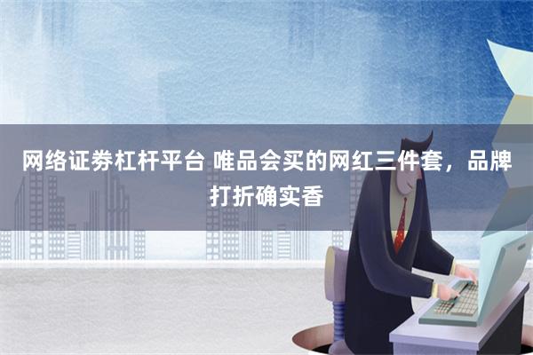 网络证劵杠杆平台 唯品会买的网红三件套，品牌打折确实香