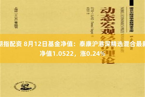 期指配资 8月12日基金净值：泰康沪港深精选混合最新净值1.0522，涨0.24%