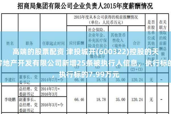 高端的股票配资 津投城开(600322)控股的天津市华景房地产开发有限公司新增25条被执行人信息，执行标的7.99万元