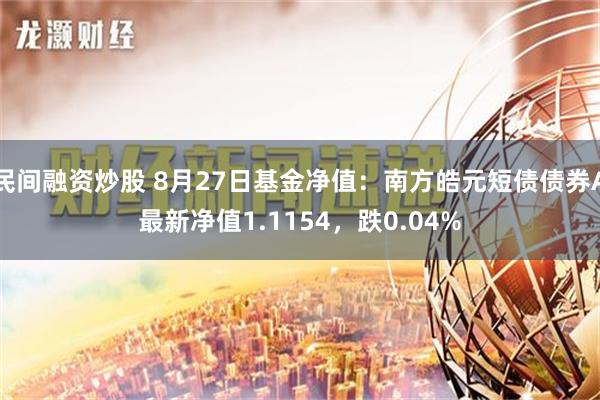 民间融资炒股 8月27日基金净值：南方皓元短债债券A最新净值1.1154，跌0.04%