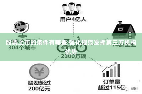 股票上市的条件有哪些 强化规范发挥第三方机构优势