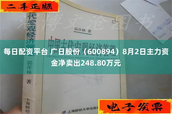 每日配资平台 广日股份（600894）8月2日主力资金净卖出248.80万元