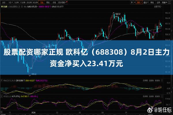 股票配资哪家正规 欧科亿（688308）8月2日主力资金净买入23.41万元