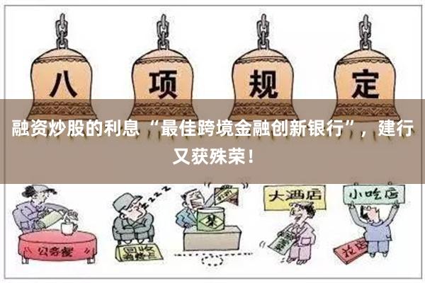 融资炒股的利息 “最佳跨境金融创新银行”，建行又获殊荣！