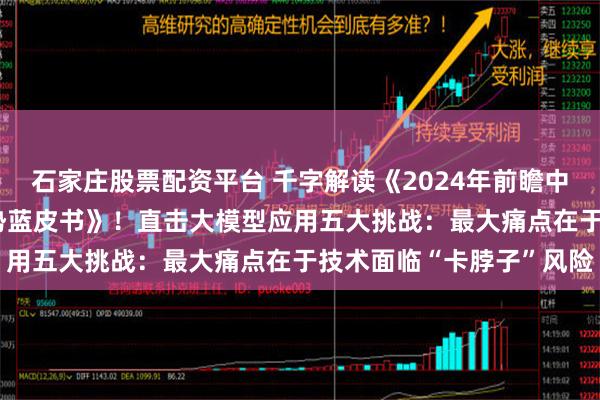 石家庄股票配资平台 千字解读《2024年前瞻中国AI大模型场景应用趋势蓝皮书》！直击大模型应用五大挑战：最大痛点在于技术面临“卡脖子”风险