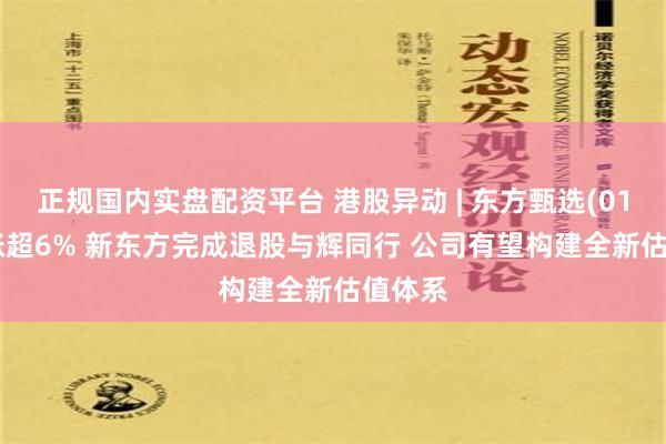 正规国内实盘配资平台 港股异动 | 东方甄选(01797)涨超6% 新东方完成退股与辉同行 公司有望构建全新估值体系