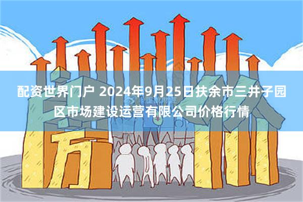 配资世界门户 2024年9月25日扶余市三井子园区市场建设运营有限公司价格行情