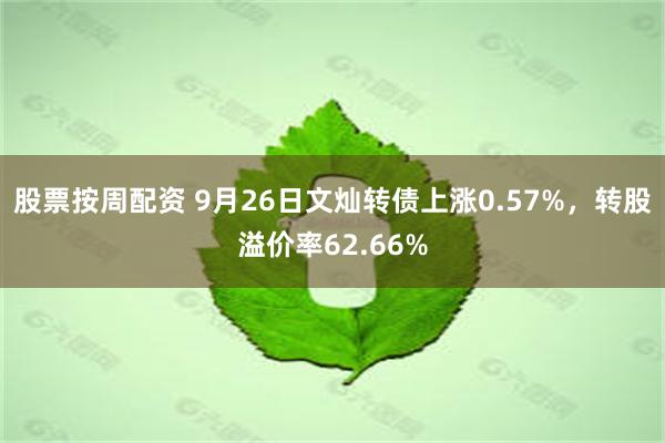 股票按周配资 9月26日文灿转债上涨0.57%，转股溢价率62.66%