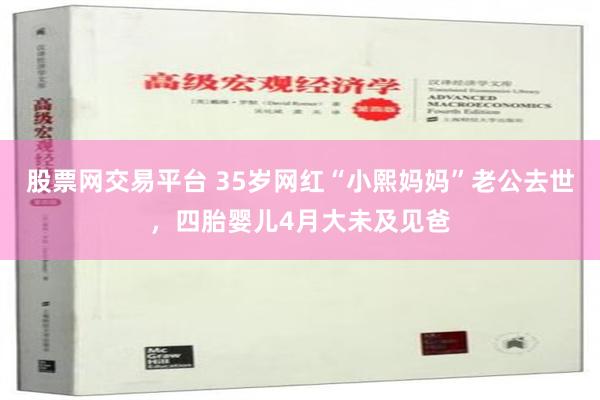 股票网交易平台 35岁网红“小熙妈妈”老公去世，四胎婴儿4月大未及见爸