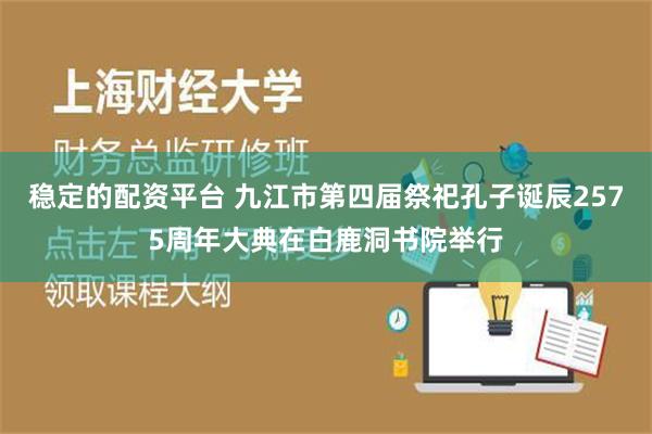 稳定的配资平台 九江市第四届祭祀孔子诞辰2575周年大典在白鹿洞书院举行