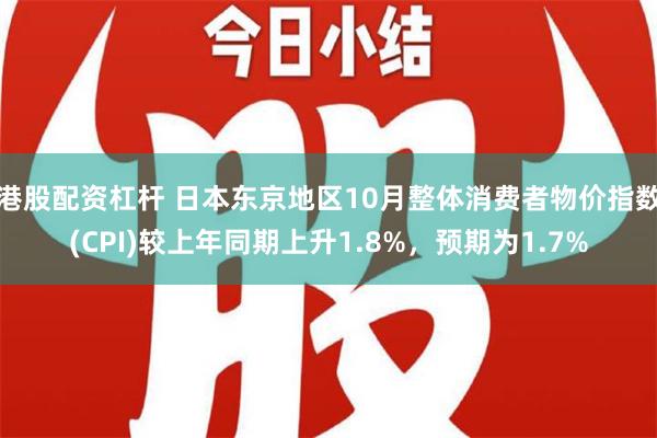 港股配资杠杆 日本东京地区10月整体消费者物价指数(CPI)较上年同期上升1.8%，预期为1.7%