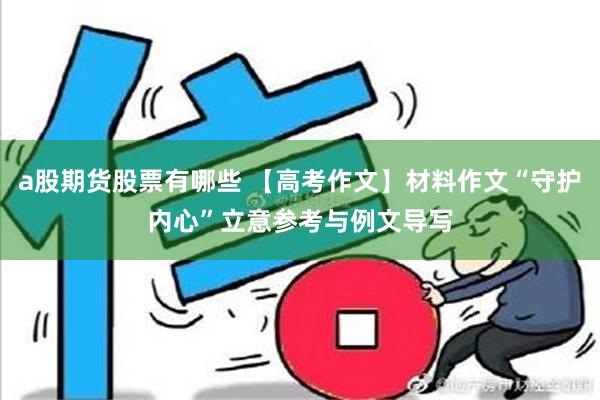 a股期货股票有哪些 【高考作文】材料作文“守护内心”立意参考与例文导写