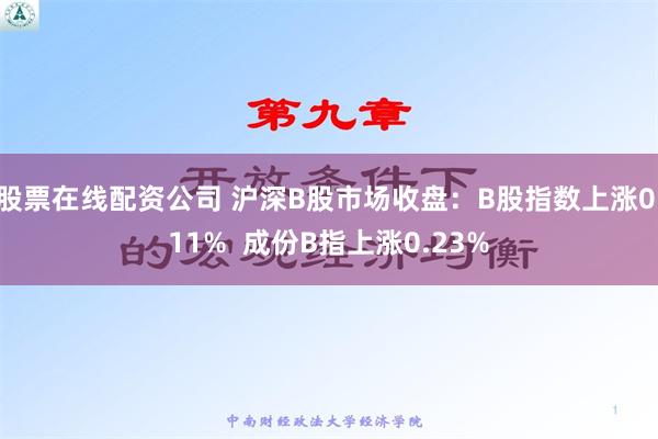 股票在线配资公司 沪深B股市场收盘：B股指数上涨0.11%  成份B指上涨0.23%