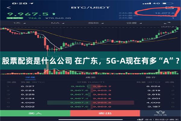 股票配资是什么公司 在广东，5G-A现在有多“A”？