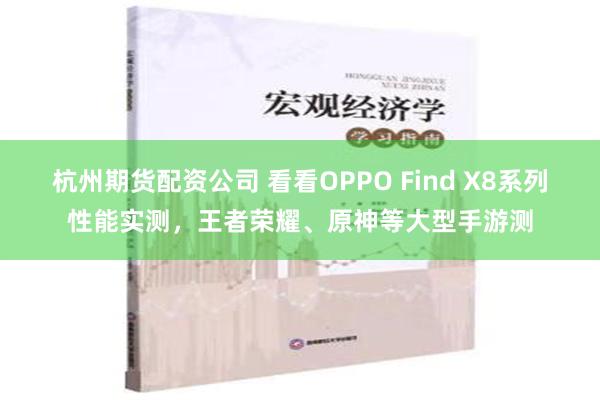 杭州期货配资公司 看看OPPO Find X8系列性能实测，王者荣耀、原神等大型手游测