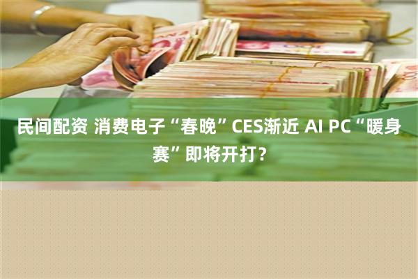 民间配资 消费电子“春晚”CES渐近 AI PC“暖身赛”即将开打？