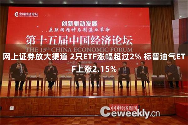 网上证劵放大渠道 2只ETF涨幅超过2% 标普油气ETF上涨2.15%