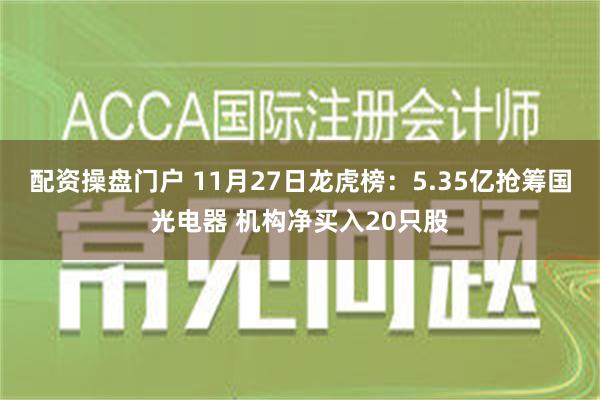 配资操盘门户 11月27日龙虎榜：5.35亿抢筹国光电器 机构净买入20只股