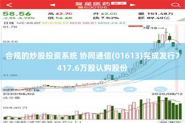 合规的炒股投资系统 协同通信(01613)完成发行7417.6万股认购股份