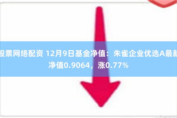 股票网络配资 12月9日基金净值：朱雀企业优选A最新净值0.9064，涨0.77%