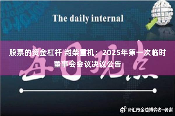 股票的资金杠杆 潍柴重机：2025年第一次临时董事会会议决议公告