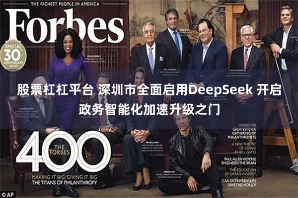 股票杠杠平台 深圳市全面启用DeepSeek 开启政务智能化加速升级之门