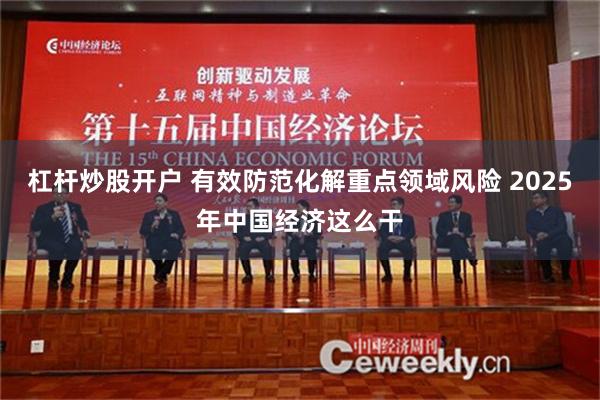 杠杆炒股开户 有效防范化解重点领域风险 2025年中国经济这么干