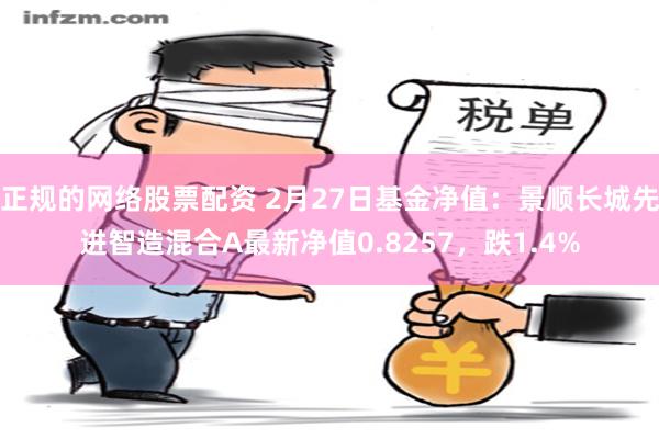 正规的网络股票配资 2月27日基金净值：景顺长城先进智造混合A最新净值0.8257，跌1.4%